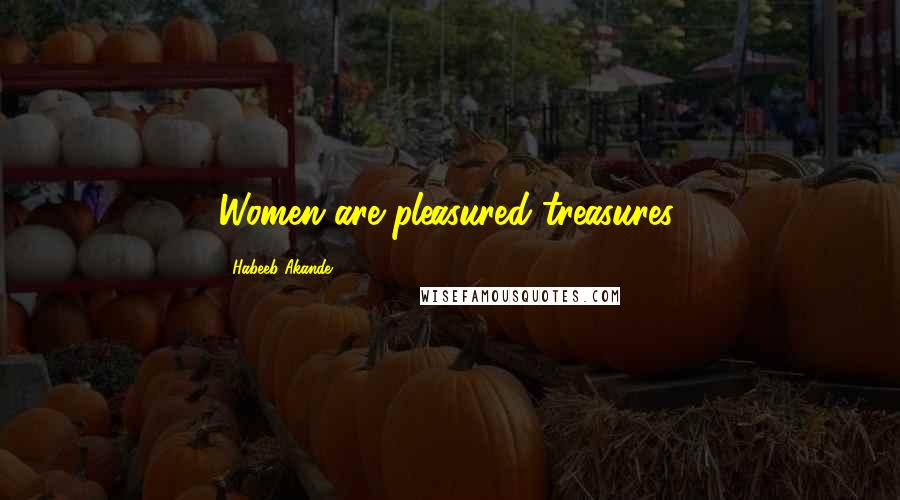 Habeeb Akande Quotes: Women are pleasured treasures.