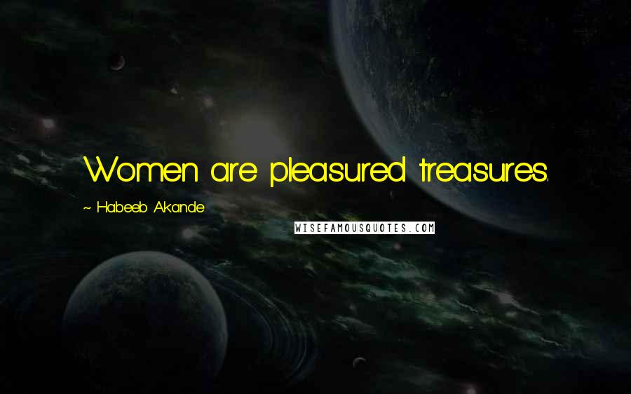 Habeeb Akande Quotes: Women are pleasured treasures.