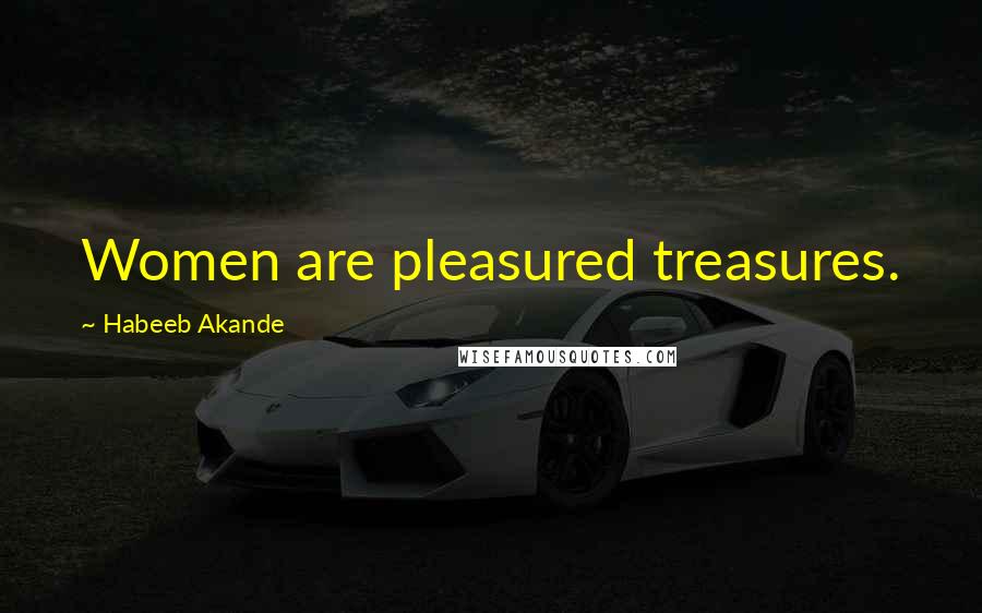 Habeeb Akande Quotes: Women are pleasured treasures.