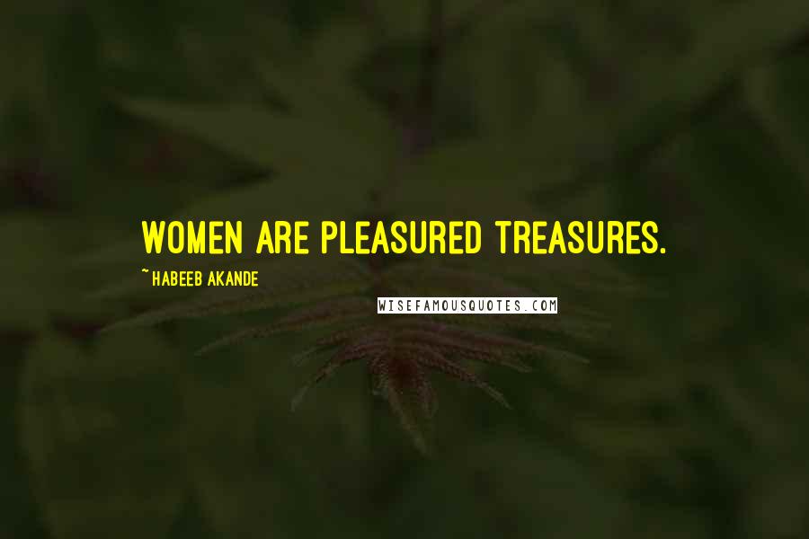 Habeeb Akande Quotes: Women are pleasured treasures.