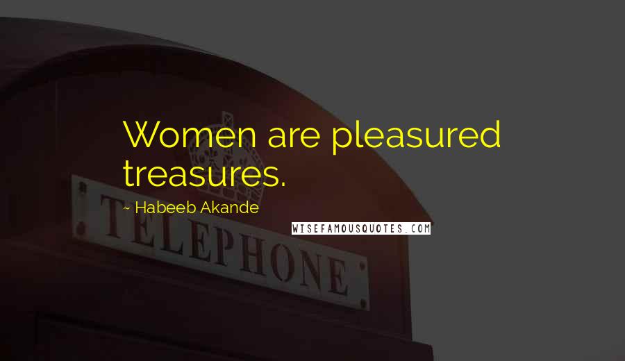 Habeeb Akande Quotes: Women are pleasured treasures.