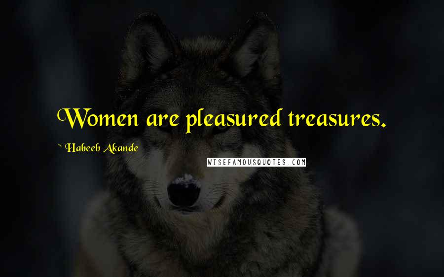 Habeeb Akande Quotes: Women are pleasured treasures.