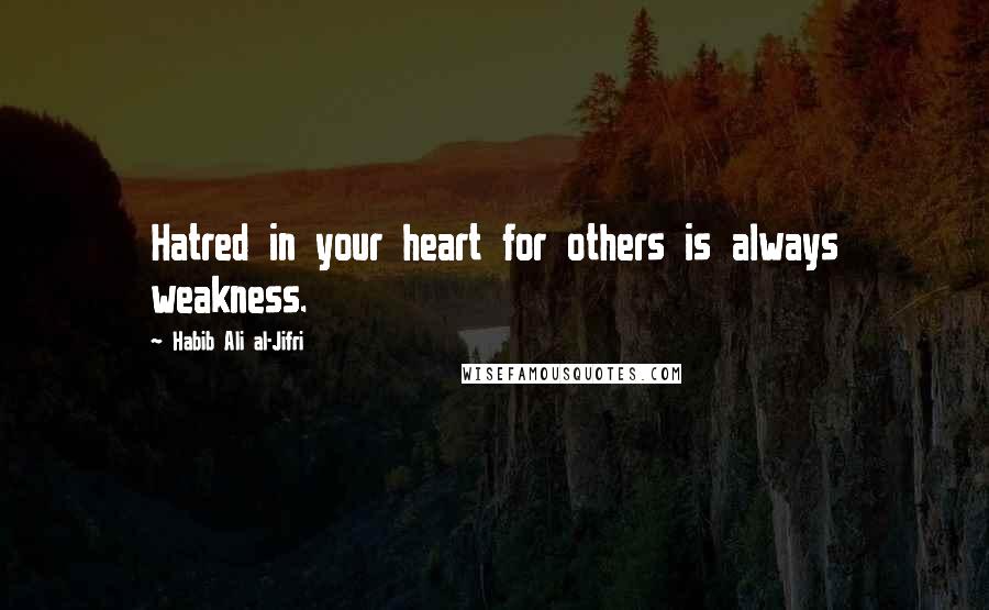 Habib Ali Al-Jifri Quotes: Hatred in your heart for others is always weakness.