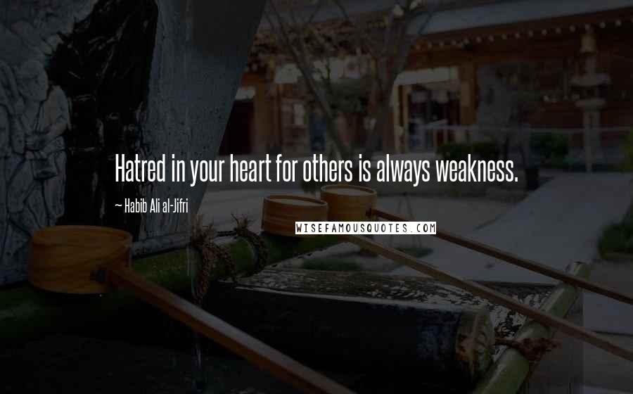 Habib Ali Al-Jifri Quotes: Hatred in your heart for others is always weakness.