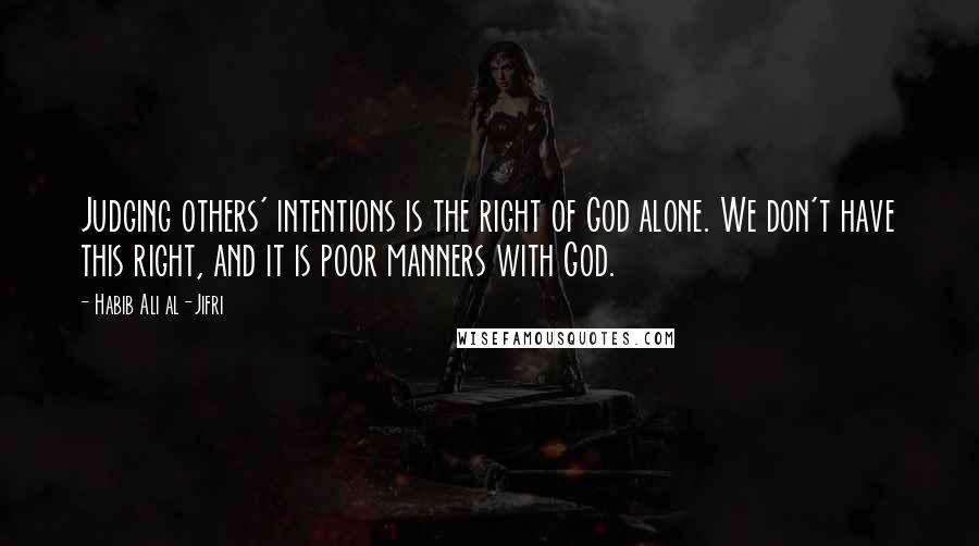 Habib Ali Al-Jifri Quotes: Judging others' intentions is the right of God alone. We don't have this right, and it is poor manners with God.