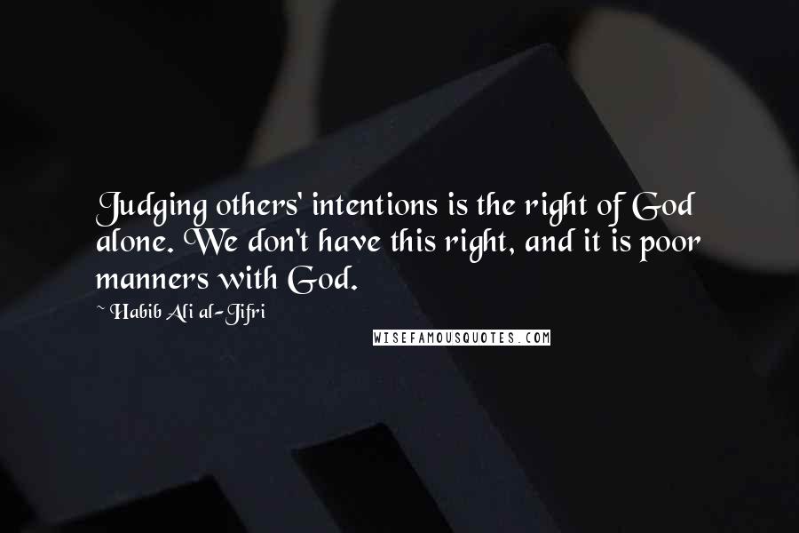 Habib Ali Al-Jifri Quotes: Judging others' intentions is the right of God alone. We don't have this right, and it is poor manners with God.