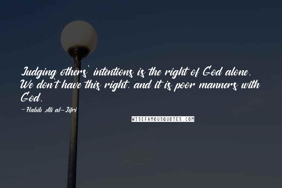 Habib Ali Al-Jifri Quotes: Judging others' intentions is the right of God alone. We don't have this right, and it is poor manners with God.