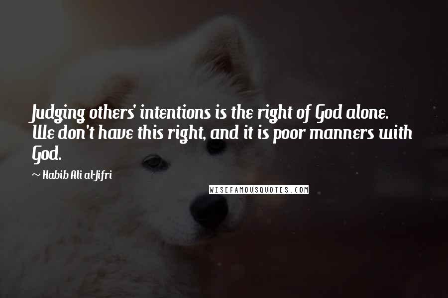 Habib Ali Al-Jifri Quotes: Judging others' intentions is the right of God alone. We don't have this right, and it is poor manners with God.