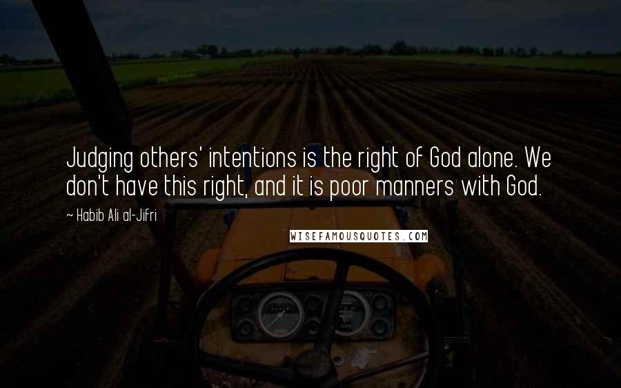 Habib Ali Al-Jifri Quotes: Judging others' intentions is the right of God alone. We don't have this right, and it is poor manners with God.