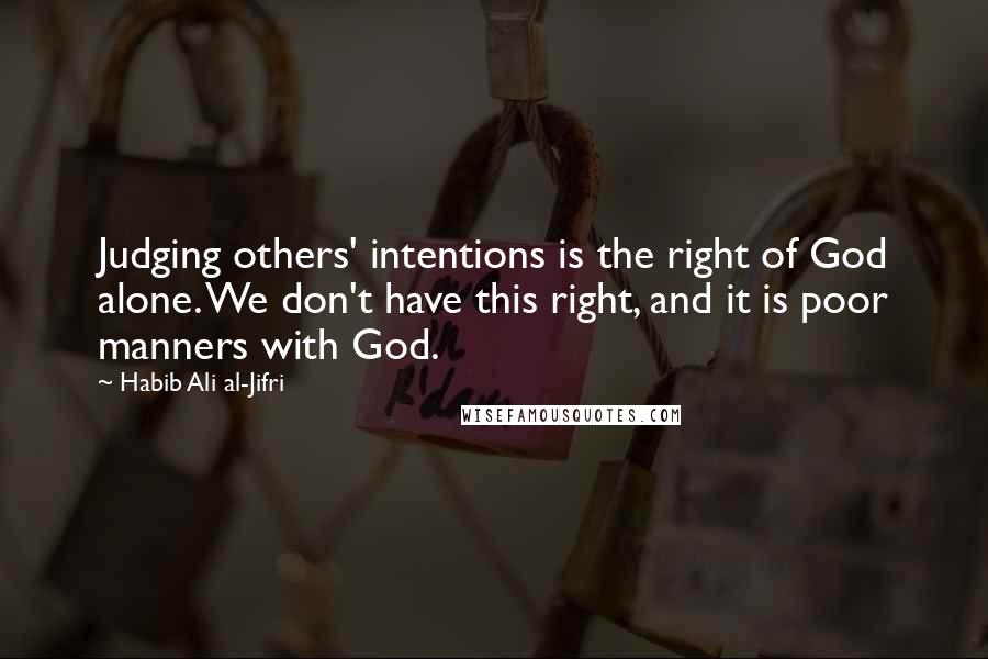 Habib Ali Al-Jifri Quotes: Judging others' intentions is the right of God alone. We don't have this right, and it is poor manners with God.
