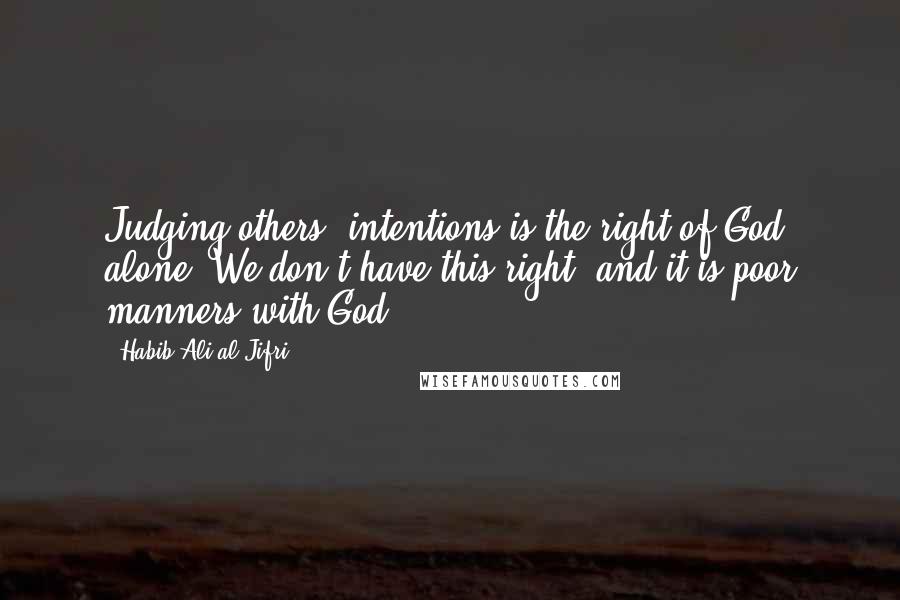 Habib Ali Al-Jifri Quotes: Judging others' intentions is the right of God alone. We don't have this right, and it is poor manners with God.