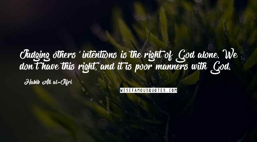 Habib Ali Al-Jifri Quotes: Judging others' intentions is the right of God alone. We don't have this right, and it is poor manners with God.