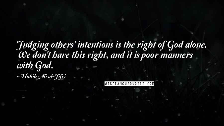 Habib Ali Al-Jifri Quotes: Judging others' intentions is the right of God alone. We don't have this right, and it is poor manners with God.