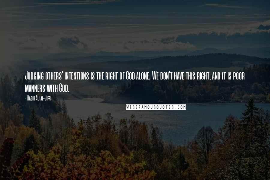 Habib Ali Al-Jifri Quotes: Judging others' intentions is the right of God alone. We don't have this right, and it is poor manners with God.