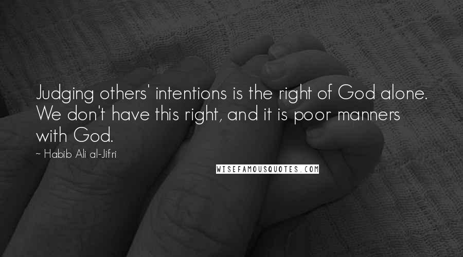 Habib Ali Al-Jifri Quotes: Judging others' intentions is the right of God alone. We don't have this right, and it is poor manners with God.