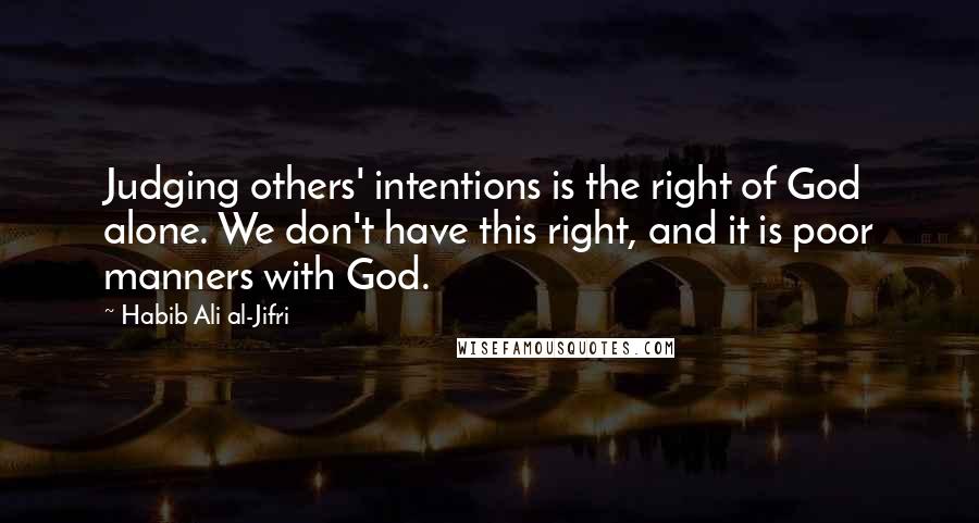 Habib Ali Al-Jifri Quotes: Judging others' intentions is the right of God alone. We don't have this right, and it is poor manners with God.