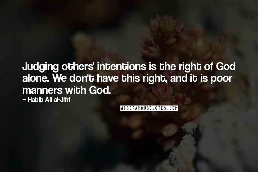 Habib Ali Al-Jifri Quotes: Judging others' intentions is the right of God alone. We don't have this right, and it is poor manners with God.