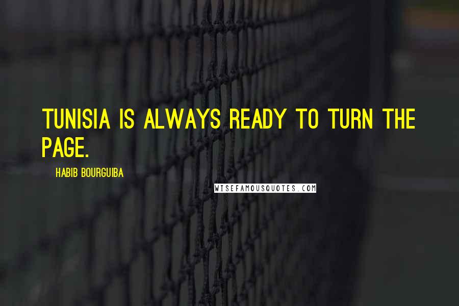 Habib Bourguiba Quotes: Tunisia is always ready to turn the page.