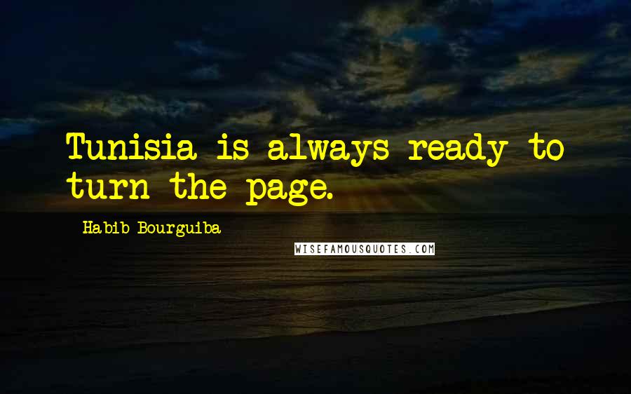 Habib Bourguiba Quotes: Tunisia is always ready to turn the page.