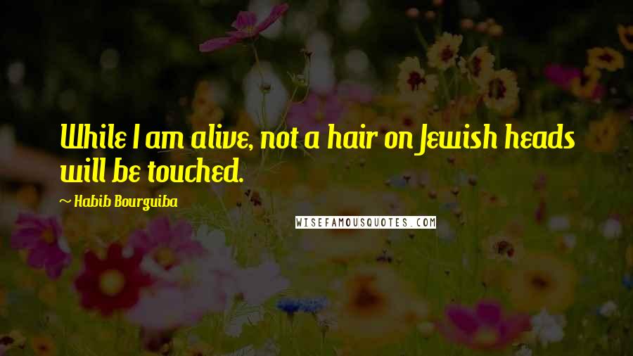 Habib Bourguiba Quotes: While I am alive, not a hair on Jewish heads will be touched.