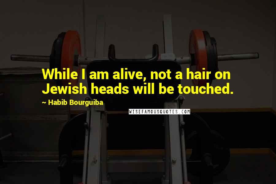 Habib Bourguiba Quotes: While I am alive, not a hair on Jewish heads will be touched.