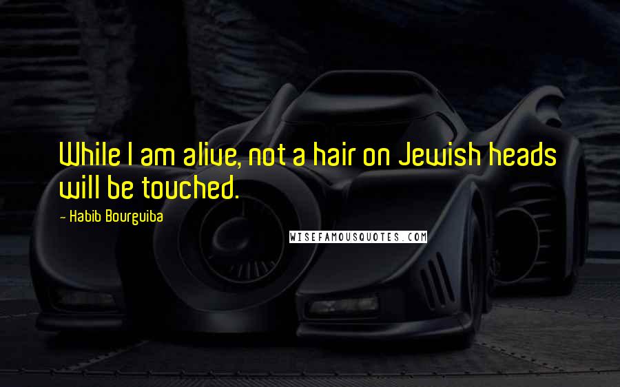 Habib Bourguiba Quotes: While I am alive, not a hair on Jewish heads will be touched.