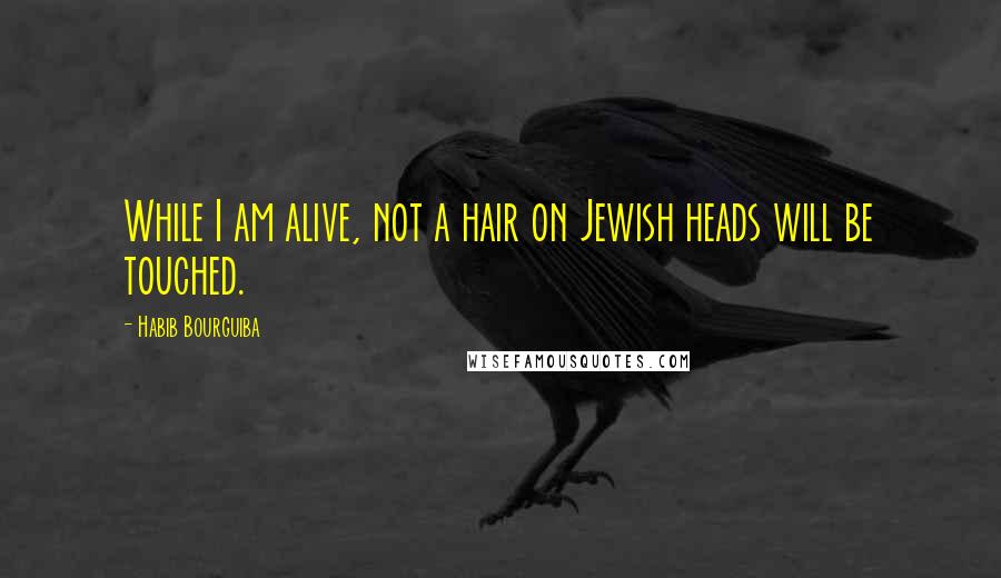 Habib Bourguiba Quotes: While I am alive, not a hair on Jewish heads will be touched.