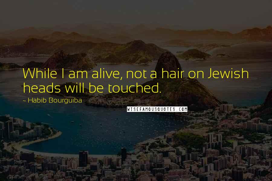 Habib Bourguiba Quotes: While I am alive, not a hair on Jewish heads will be touched.