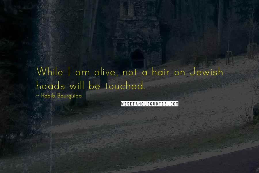 Habib Bourguiba Quotes: While I am alive, not a hair on Jewish heads will be touched.