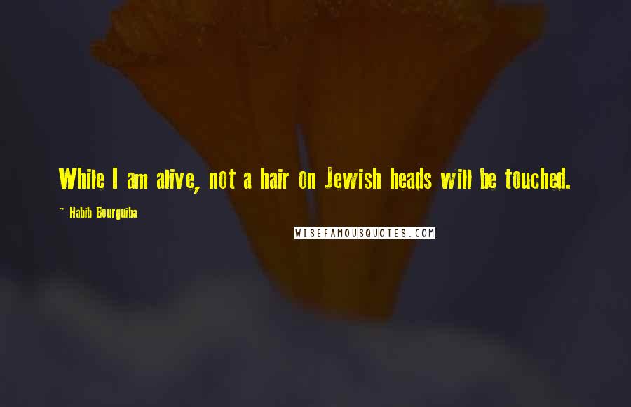 Habib Bourguiba Quotes: While I am alive, not a hair on Jewish heads will be touched.