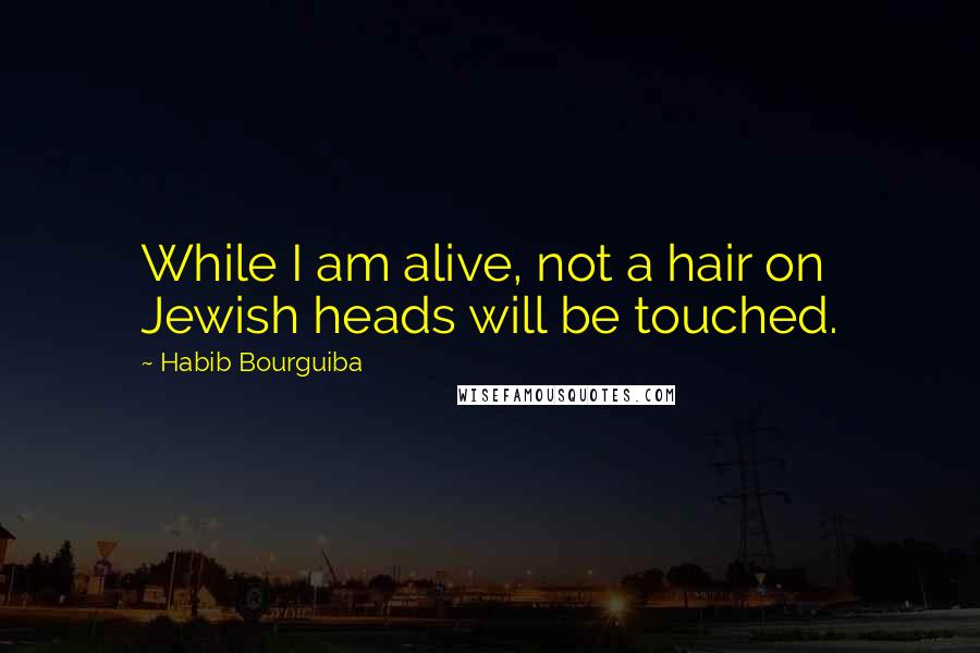 Habib Bourguiba Quotes: While I am alive, not a hair on Jewish heads will be touched.