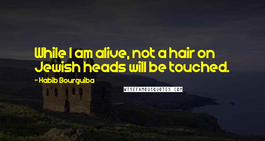 Habib Bourguiba Quotes: While I am alive, not a hair on Jewish heads will be touched.