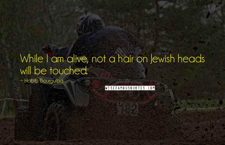 Habib Bourguiba Quotes: While I am alive, not a hair on Jewish heads will be touched.