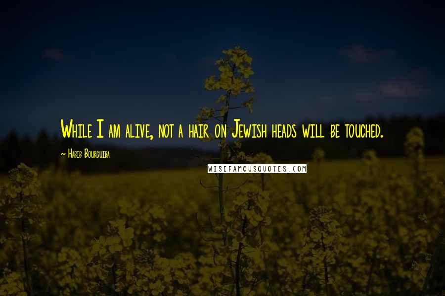 Habib Bourguiba Quotes: While I am alive, not a hair on Jewish heads will be touched.