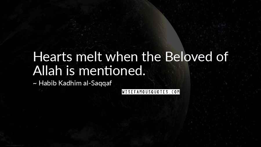 Habib Kadhim Al-Saqqaf Quotes: Hearts melt when the Beloved of Allah is mentioned.