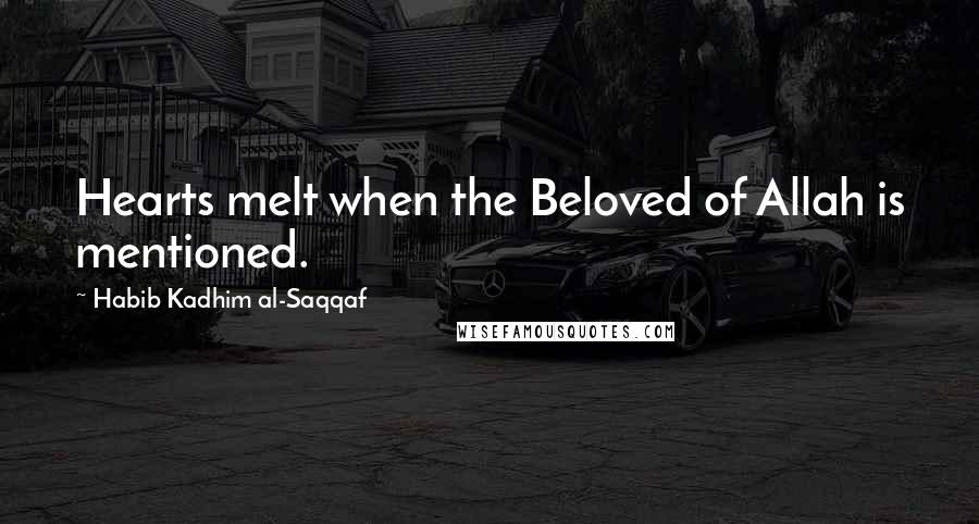 Habib Kadhim Al-Saqqaf Quotes: Hearts melt when the Beloved of Allah is mentioned.