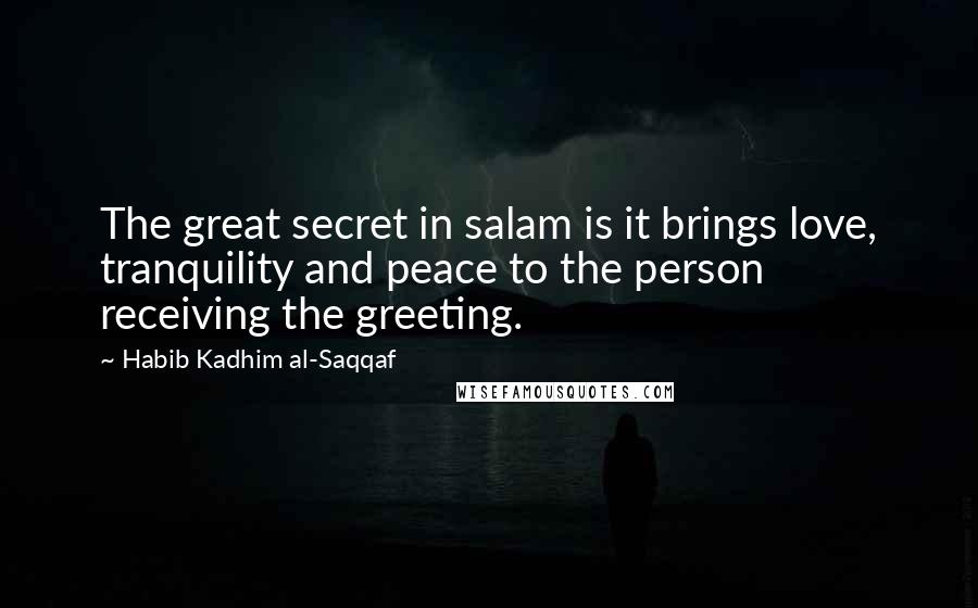 Habib Kadhim Al-Saqqaf Quotes: The great secret in salam is it brings love, tranquility and peace to the person receiving the greeting.