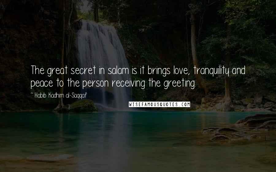 Habib Kadhim Al-Saqqaf Quotes: The great secret in salam is it brings love, tranquility and peace to the person receiving the greeting.
