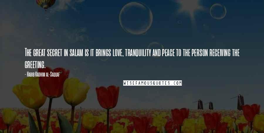 Habib Kadhim Al-Saqqaf Quotes: The great secret in salam is it brings love, tranquility and peace to the person receiving the greeting.