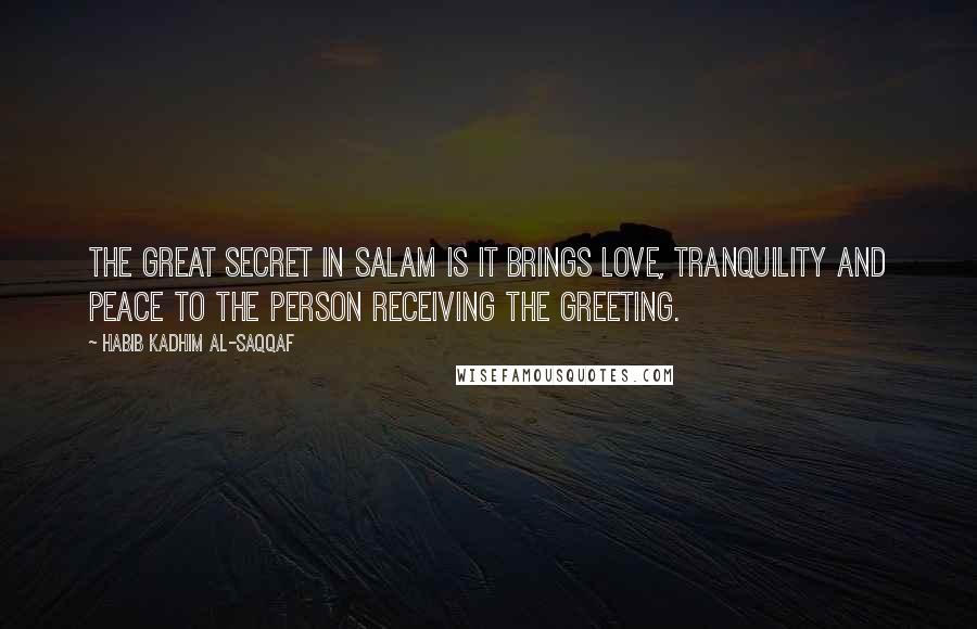 Habib Kadhim Al-Saqqaf Quotes: The great secret in salam is it brings love, tranquility and peace to the person receiving the greeting.