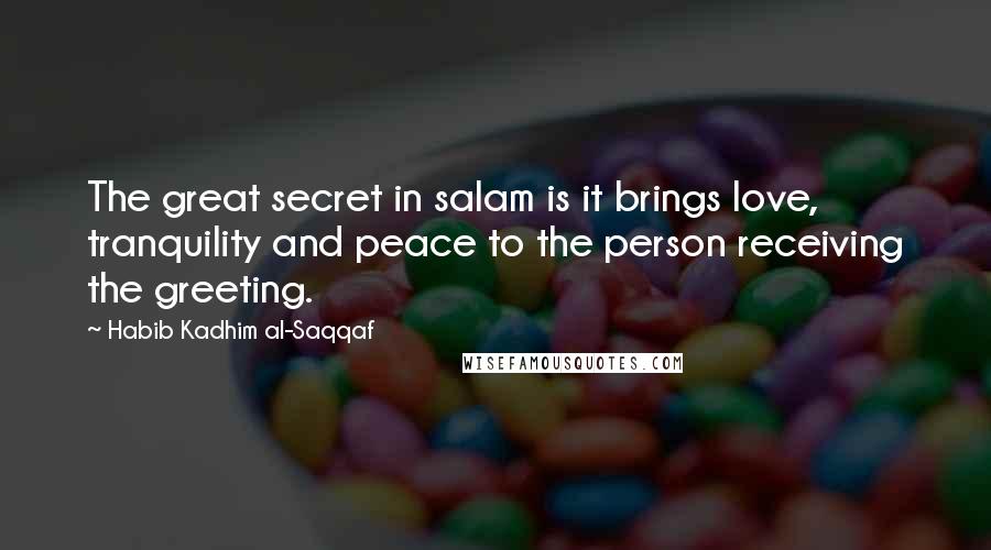 Habib Kadhim Al-Saqqaf Quotes: The great secret in salam is it brings love, tranquility and peace to the person receiving the greeting.