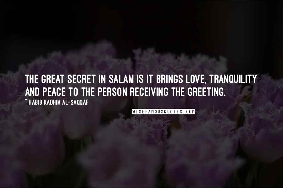 Habib Kadhim Al-Saqqaf Quotes: The great secret in salam is it brings love, tranquility and peace to the person receiving the greeting.
