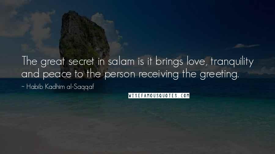 Habib Kadhim Al-Saqqaf Quotes: The great secret in salam is it brings love, tranquility and peace to the person receiving the greeting.
