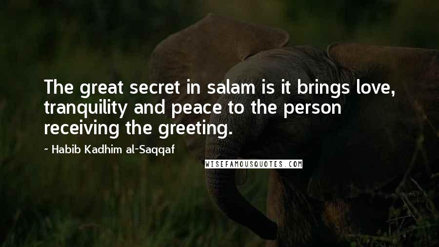 Habib Kadhim Al-Saqqaf Quotes: The great secret in salam is it brings love, tranquility and peace to the person receiving the greeting.