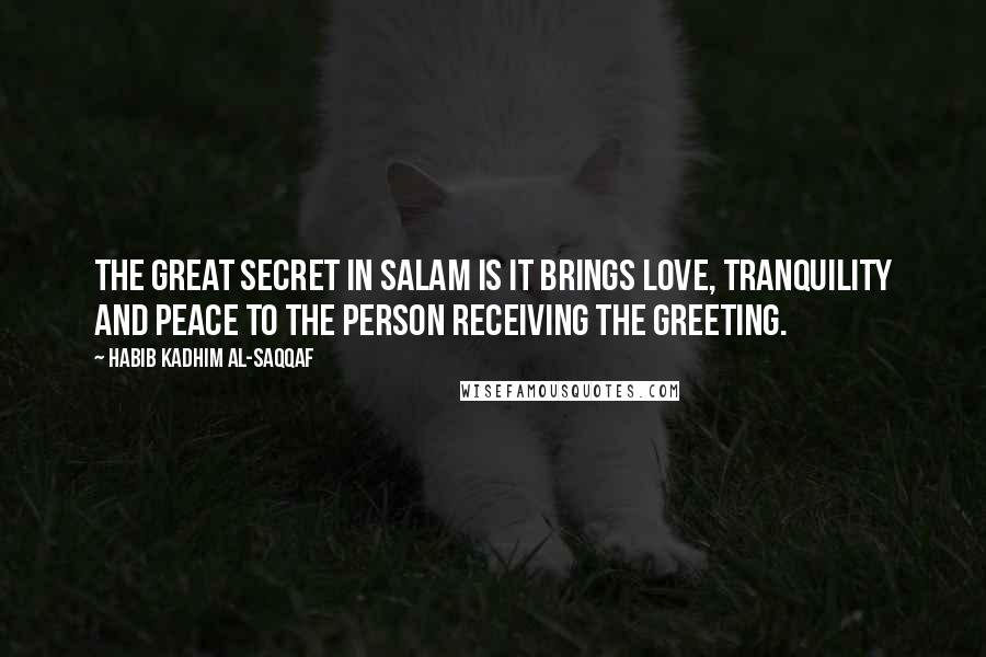 Habib Kadhim Al-Saqqaf Quotes: The great secret in salam is it brings love, tranquility and peace to the person receiving the greeting.