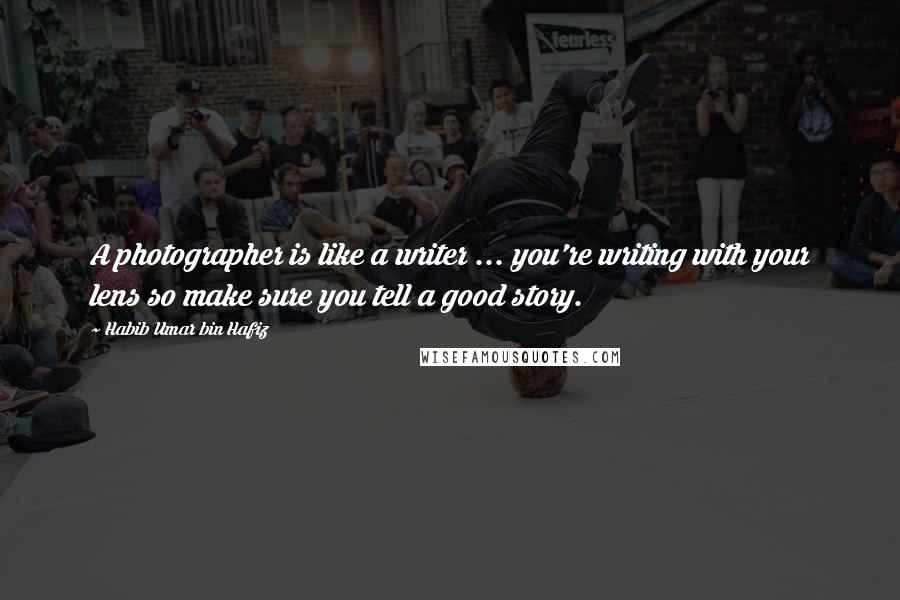 Habib Umar Bin Hafiz Quotes: A photographer is like a writer ... you're writing with your lens so make sure you tell a good story.