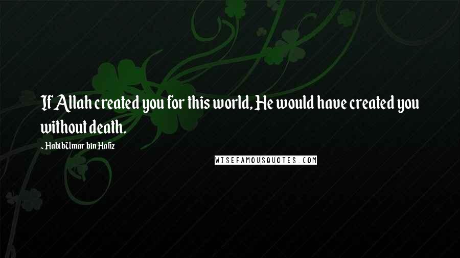 Habib Umar Bin Hafiz Quotes: If Allah created you for this world, He would have created you without death.