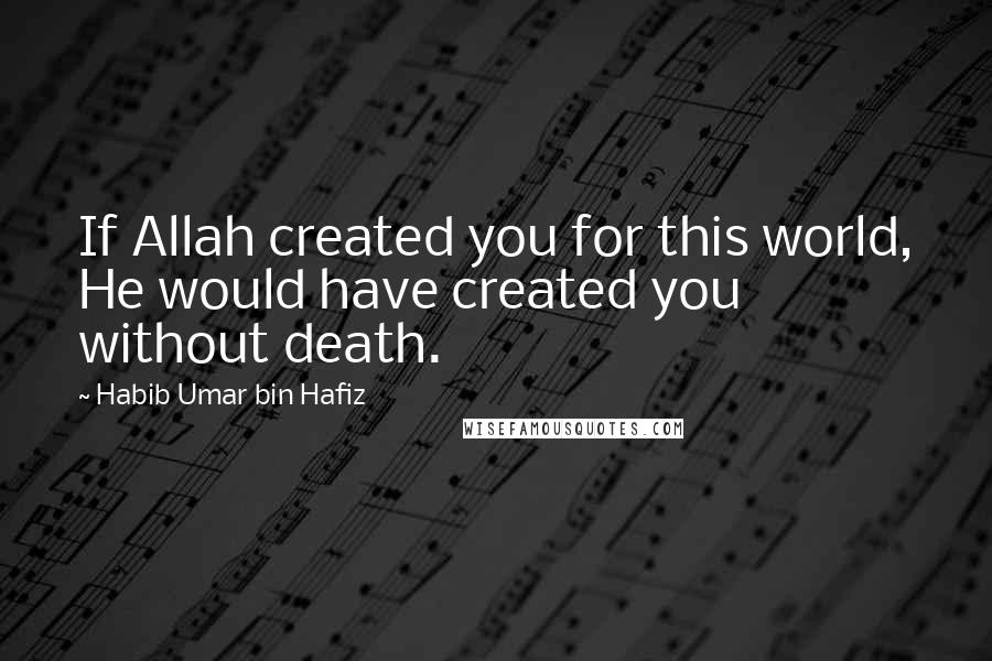 Habib Umar Bin Hafiz Quotes: If Allah created you for this world, He would have created you without death.