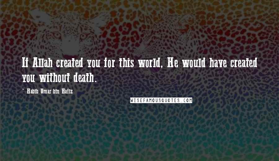 Habib Umar Bin Hafiz Quotes: If Allah created you for this world, He would have created you without death.