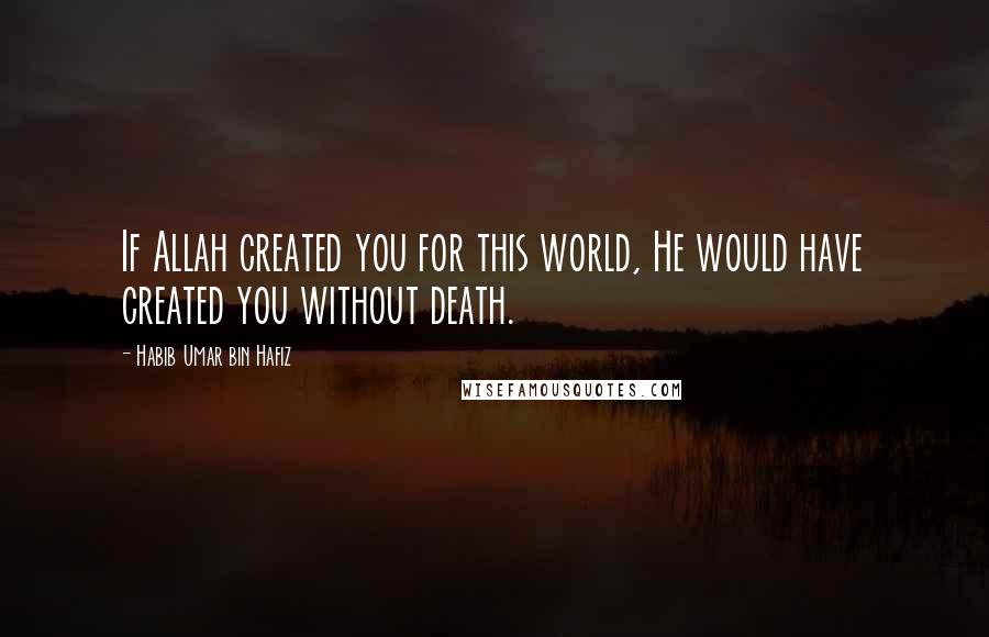 Habib Umar Bin Hafiz Quotes: If Allah created you for this world, He would have created you without death.